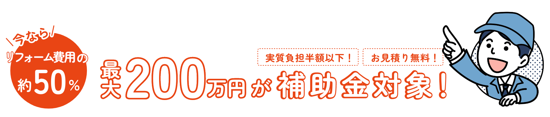 今ならリフォーム費用の約50% 最大200万円が補助金対象！実質負担半額以下！お見積り無料！